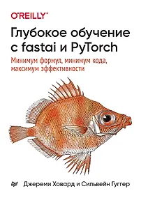 Купить Глубокое обучение с fastai и PyTorch: минимум формул, минимум кода, максимум эффективности — Фото №1
