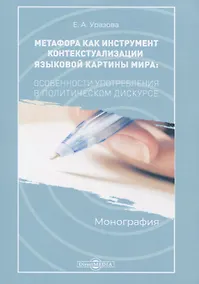 Купить Метафора как инструмент контекстуализации языковой картины мира. Особенности употребления в политическом дискусе. Монография — Фото №1