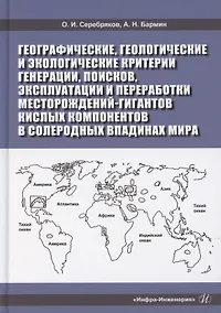 Купить Географические, геологические и экологические критерии генерации, поисков, эксплуатации и переработки месторождений-гигантов кислых компонентов в солеродных впадинах мира — Фото №1