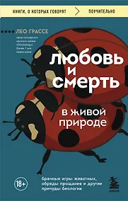 Купить Любовь и смерть в живой природе. Брачные игры животных, обряды прощания и другие причуды биологии — Фото №1