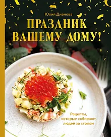 Купить Праздник вашему дому! Рецепты, которые собирают людей за столом — Фото №1