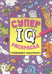 Купить СУПЕР  IQ  Раскраска. РАЗВИВАЕМ МЫШЛЕНИЕ — Фото №1