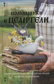 Купить Помощники и целители: Болезни и исцеления. Адреса чудотворных икон и сятых мощей. Молитвы об исцелении — Фото №1