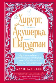 Купить Хирург, акушерка, шарлатан: Как зарождалась современная медицина, или Как выжить в эпоху Возрождения — Фото №1