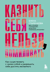 Купить Казнить себя нельзя, помиловать. Как существовать с самим собой и разрешить себе достичь желаемого — Фото №1