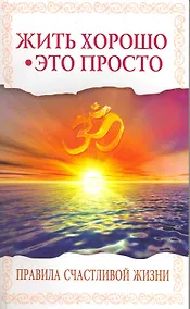 Купить Жить хорошо - это просто! 2-е изд. Правила счастливой жизни — Фото №1