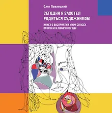 Купить Сегодня я захотел родиться художником. Книга о восприятии мира со всех сторон и в любую погоду — Фото №1