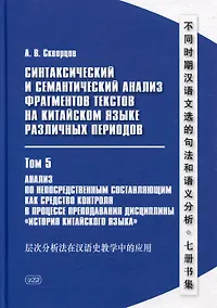Купить Синтаксический и семантический анализ фрагментов текстов на китайском языке различных периодов. В 7-ми томах. Том 5: Анализ по непосредственным составляющим как средство контроля в процессе преподавания дисциплины «История китайского языка»: монография — Фото №1