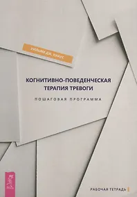 Купить Когнитивно-поведенческая терапия тревоги. Пошаговая программа. Пошаговая программа. Рабочая тетрадь — Фото №1