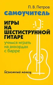 Купить Самоучитель игры на шестиструнной гитаре: учимся играть на аккордах с барре. Безнотный метод — Фото №1