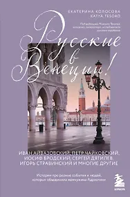 Купить Русские в Венеции! Истории про разные события и людей, которых объединила жемчужина Адриатики — Фото №1
