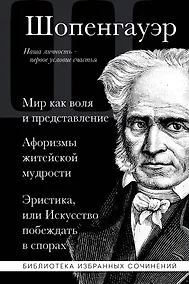Купить Артур Шопенгауэр. Мир как воля и представление. Афоризмы житейской мудрости. Эристика, или Искусство побеждать в спорах — Фото №1