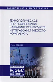 Купить Технологическое прогнозирование развития производств нефтегазохимического комплекса. Учебник — Фото №1