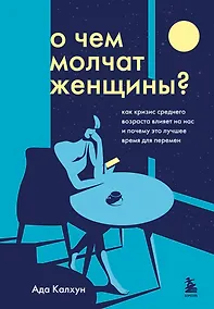 Купить О чем молчат женщины: как кризис среднего возраста влияет на нас и почему это лучшее время для перемен — Фото №1