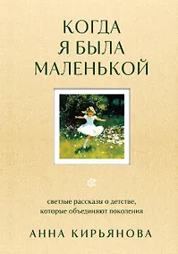 Купить Когда я была маленькой. Светлые рассказы о детстве, которые объединяют поколения — Фото №1