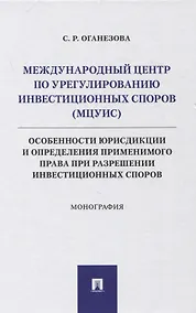 Купить Международный центр по урегулированию инвестиционных споров (МЦУИС): особенности юрисдикции и определения применимого права при разрешении инвестиционных споров. Монография — Фото №1