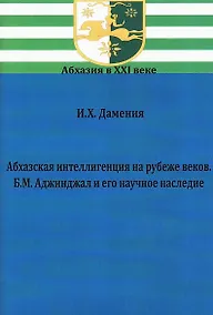 Купить Абхазская интеллигенция на рубеже веков. Б.М. Аджинджал и его научное наследие — Фото №1