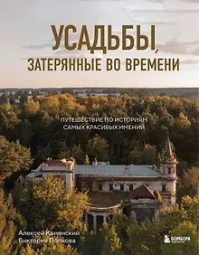 Купить Усадьбы, затерянные во времени. Путешествие по историям самых красивых имений — Фото №1