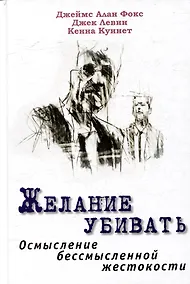 Купить Желание убивать. Осмысление бессмысленной жестокости — Фото №1