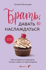 Купить Брать, давать и наслаждаться: как оставаться в ресурсе, что бы с вами ни происходило — Фото №1