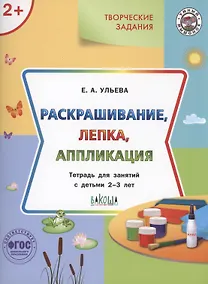 Купить Творческие задания.  Раскрашивание, лепка, аппликация.Тетрадь для занятий с детьми 2-3 лет — Фото №1