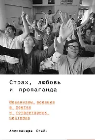 Купить Страх, любовь и пропаганда. Механизмы влияния в сектах и тоталитарных системах — Фото №1