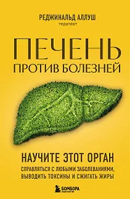 Купить Печень против болезней: научите этот орган справляться с любыми заболеваниями, выводить токсины и сжигать жиры — Фото №1