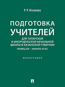 Купить Подготовка учителей для татарской и инородческой начальной школы в Казанской губернии (конец XIX – начало ХХ в.): монография — Фото №1