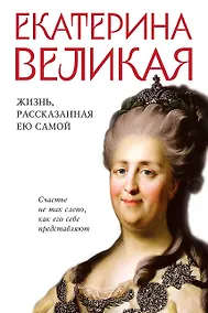 Купить Екатерина Великая. Жизнь, рассказанная ею самой — Фото №1