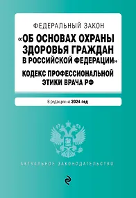Купить ФЗ "Об основах охраны здоровья граждан в Российской Федерации". Кодекс профессиональной этики врача РФ. В ред. на 2024 / ФЗ № 323-ФЗ — Фото №1