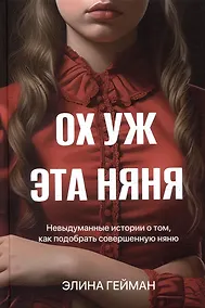 Купить Ох уж эта няня. Невыдуманные истории о том, как подобрать совершенную няню — Фото №1