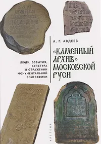 Купить «Каменный архив» Московской Руси: люди, события, культура в отражении монументальной эпиграфики — Фото №1
