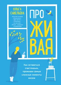Купить ПроЖИВАЯ. Как оставаться счастливым, проживая самые сложные моменты жизни — Фото №1