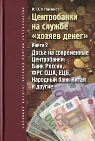 Купить Центробанки на службе хозяев денег. Кн. 2: Досье на современные Центробанки: Банки России, ФРС США — Фото №1