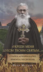 Купить "Укрепи меня Духом Твоим Святым…". Жизнеописание, дневники, письма старца архимандрита Никиты (Чеснокова) — Фото №1