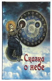 Купить Сказка о небе. Книга о том, как творение Божие: природа, мир диких зверей и домашних животных, птиц поднебесных и рыб морских - слушается святых угодников Божиих и служит им — Фото №1