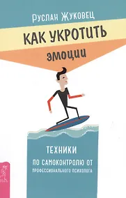 Купить Как укротить эмоции. Техники по самоконтролю от профессионального психолога — Фото №1