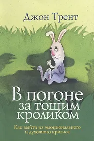 Купить В погоне за тощим кроликом Как выйти из эмоционального и духовного кризиса (м) Трент — Фото №1