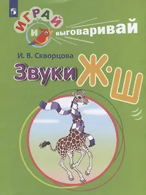 Купить Скворцова. Играй и выговаривай. Звуки Ж-Ш — Фото №1