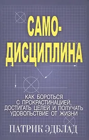 Купить Самодисциплина: Как бороться с прокрастинацией, достигать целей и получать удовольствие от жизни — Фото №1