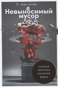 Купить Невыносимый мусор: Записки военкора мусорной войны — Фото №1