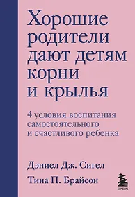 Купить Хорошие родители дают детям корни и крылья. 4 условия воспитания самостоятельного и счастливого ребенка — Фото №1