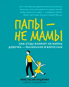 Купить Папы - не мамы: как отцы влияют на жизнь девочек - маленьких и взрослых — Фото №1