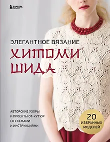 Купить Элегантное вязание Хитоми Шида. Авторские узоры и проекты от кутюр со схемами и инструкциями. 20 избранных моделей — Фото №1