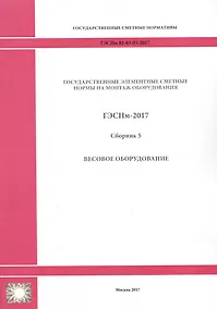 Купить Государственные элементные сметные нормы на монтаж оборудования. ГЭСНм 81-03-05-2017. Сборник 5. Весовое оборудование — Фото №1