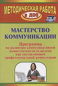 Купить Мастерство коммуникации. Программа по развитию коммуникативной компетентности педагогов как составляющей профессиональной компетенции — Фото №1