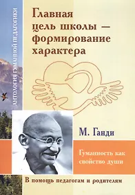 Купить Главная цель школы-формирование характера. Гуманность как свойство души (по трудам Махатмы Ганди) — Фото №1