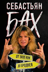 Купить Себастьян Бах. От Skid Row до Бродвея — Фото №1