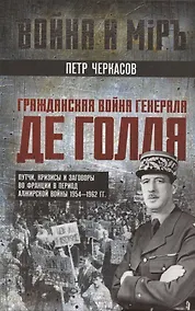 Купить Гражданская война генерала Де Голля. Путчи, кризисы и заговоры во Франции в период Алжирской войны 1954–1962 гг. — Фото №1