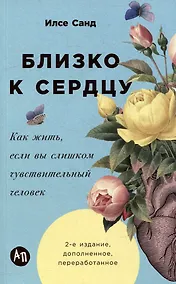 Купить Близко к сердцу: Как жить, если вы слишком чувствительный человек — Фото №1